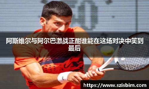 阿斯维尔与阿尔巴激战正酣谁能在这场对决中笑到最后